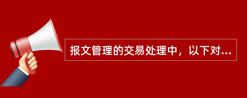 报文管理的交易处理中，以下对报文接收处理的要求描述不正确的是（）