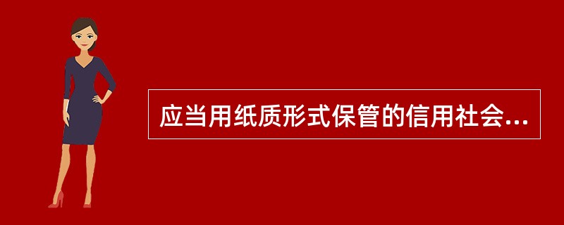 应当用纸质形式保管的信用社会计档案为（）。