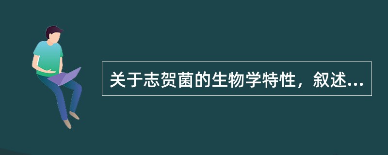 关于志贺菌的生物学特性，叙述不正确的是（）