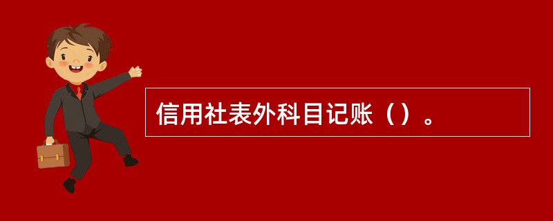 信用社表外科目记账（）。