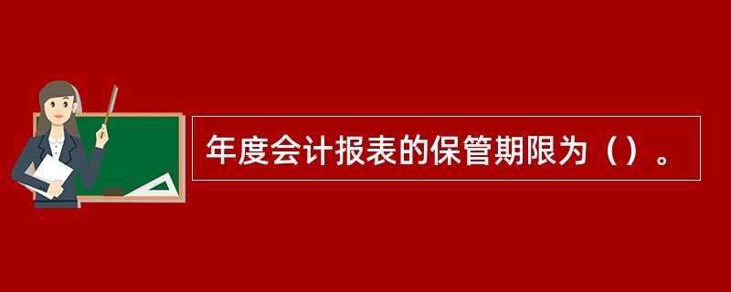 年度会计报表的保管期限为（）。