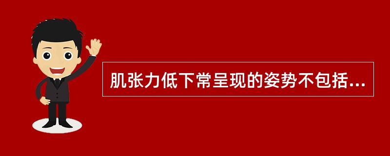 肌张力低下常呈现的姿势不包括（）