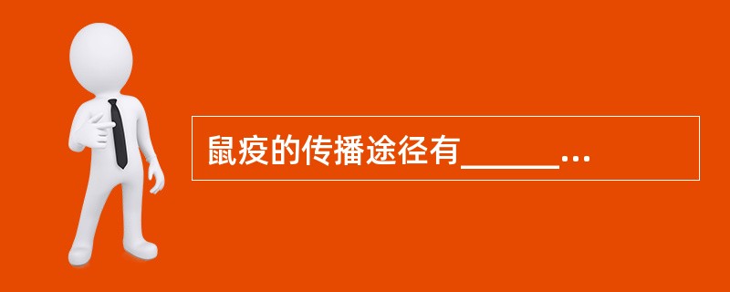 鼠疫的传播途径有________、________、________。