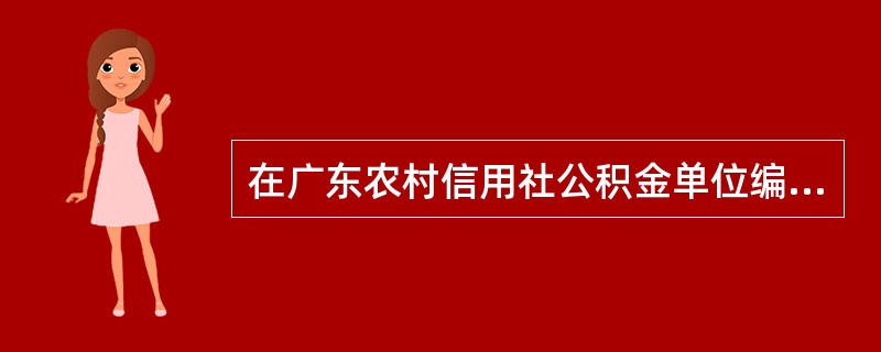 在广东农村信用社公积金单位编码开户业务的交易处理中所涉及的系统操作是（）