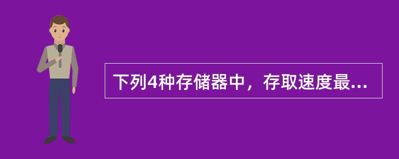 下列4种存储器中，存取速度最快的是（）。