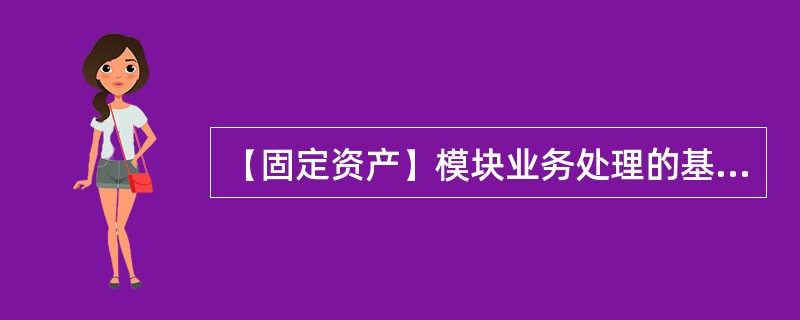 【固定资产】模块业务处理的基本流程是怎样的？