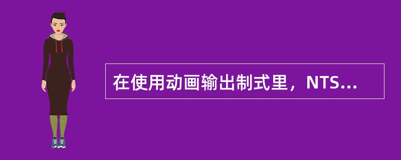 在使用动画输出制式里，NTSC表示每秒播放多少帧：（）