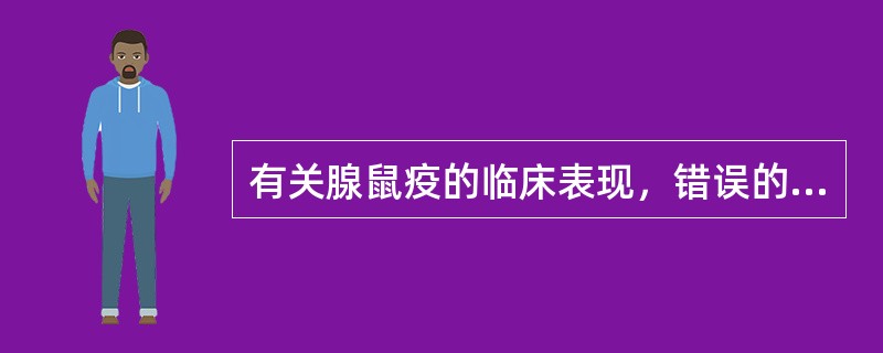 有关腺鼠疫的临床表现，错误的是()