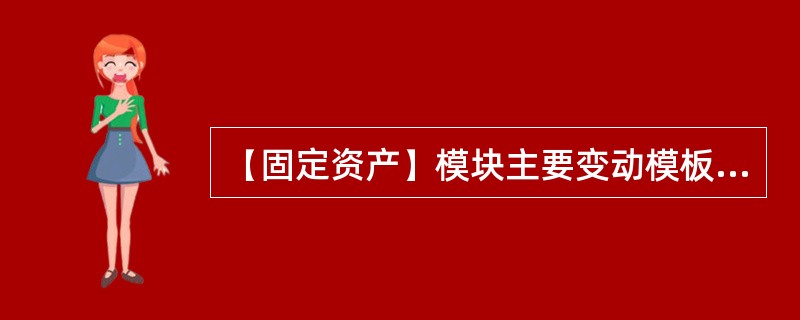 【固定资产】模块主要变动模板适用的变动原因有哪些？