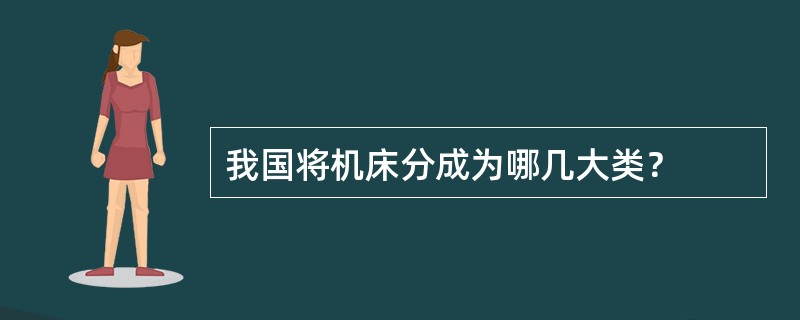 我国将机床分成为哪几大类？