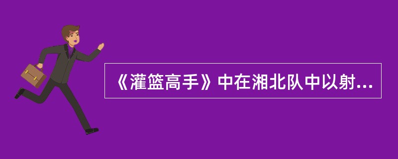 《灌篮高手》中在湘北队中以射三分球闻名的是谁？