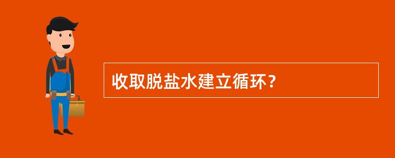 收取脱盐水建立循环？