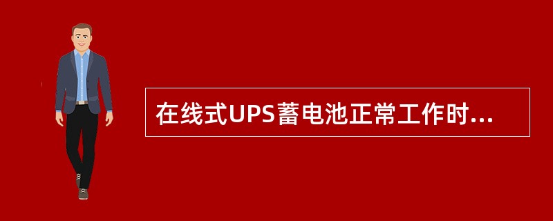 在线式UPS蓄电池正常工作时处于（）。