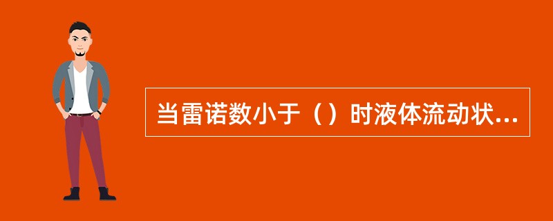 当雷诺数小于（）时液体流动状态为（）流，当雷诺数大于（）时，液体流动状态为（）流