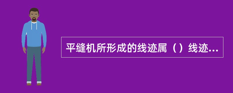 平缝机所形成的线迹属（）线迹，其中JK-5842型双针平缝机属（）和（）同步送料