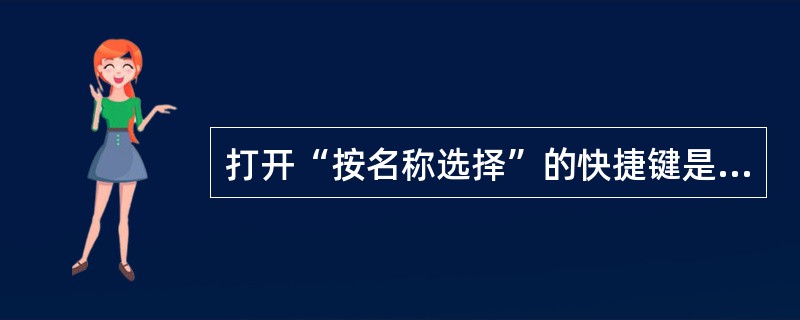 打开“按名称选择”的快捷键是：（）