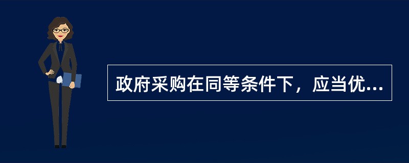 政府采购在同等条件下，应当优先购买（）的产品和服务。