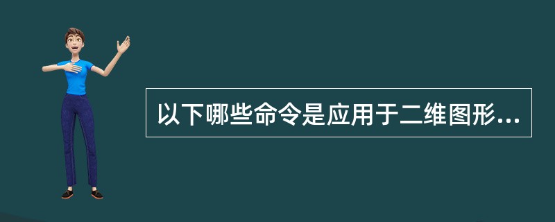 以下哪些命令是应用于二维图形的：（）