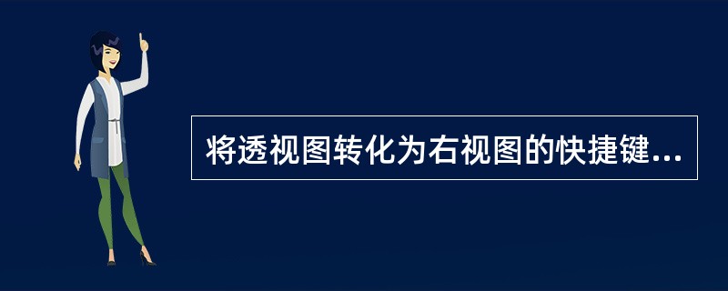 将透视图转化为右视图的快捷键是什么：（）