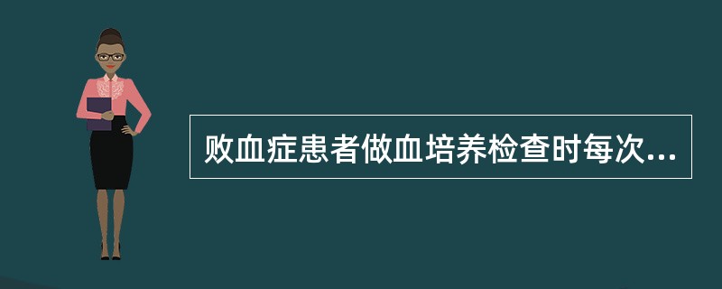 败血症患者做血培养检查时每次采血量年长儿和成人应达10ml以上