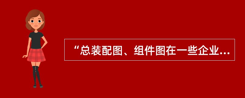 “总装配图、组件图在一些企业（尤其整机企业）很少出现的现象实属不正常”，你如何认