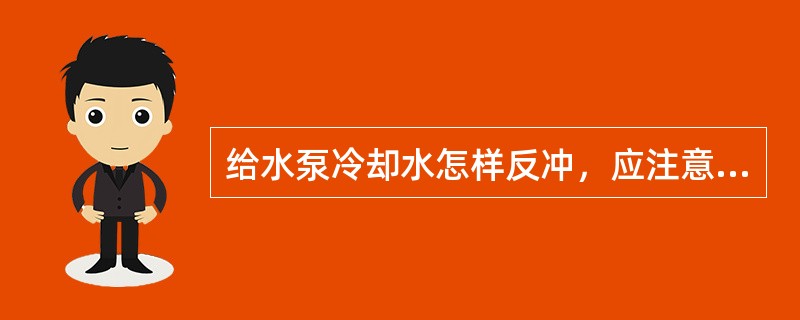 给水泵冷却水怎样反冲，应注意什么？