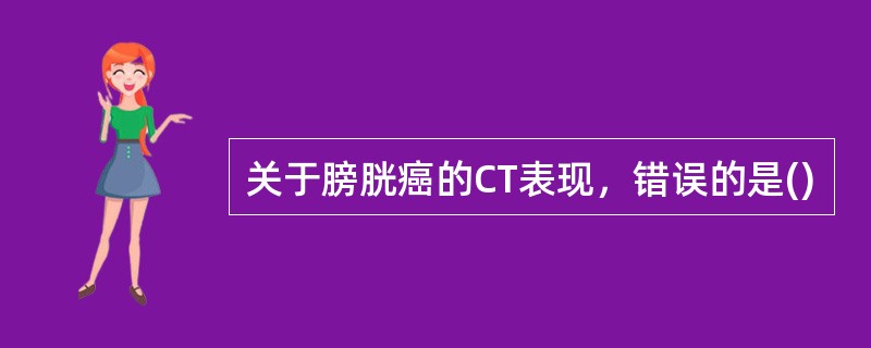 关于膀胱癌的CT表现，错误的是()
