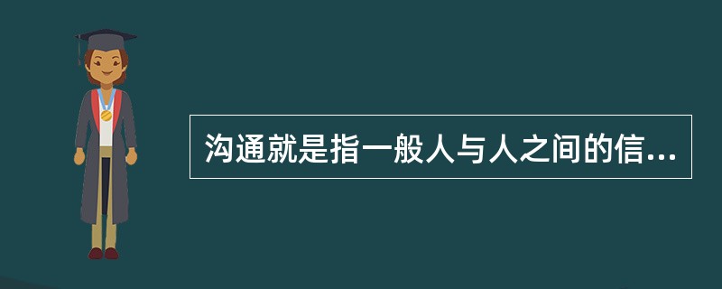 沟通就是指一般人与人之间的信息、思想、情感的交流过程。