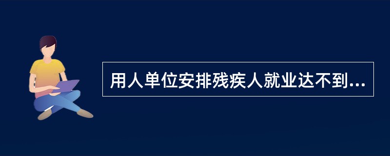 用人单位安排残疾人就业达不到其所在省、自治区、直辖市人民政府规定比例的，应当缴纳