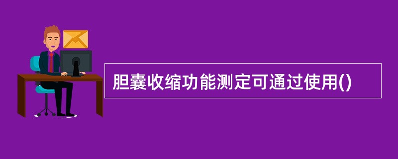 胆囊收缩功能测定可通过使用()