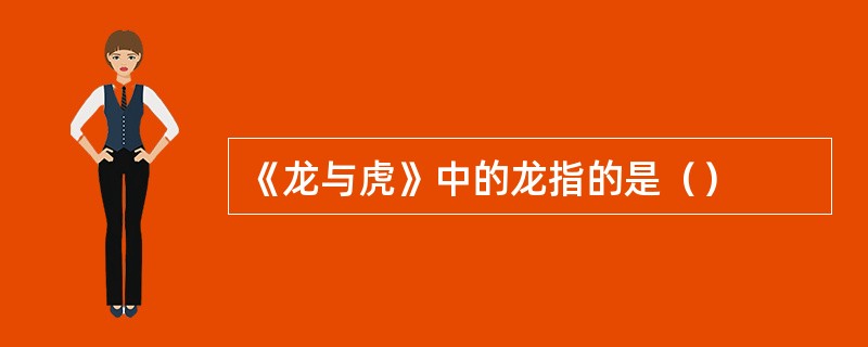 《龙与虎》中的龙指的是（）