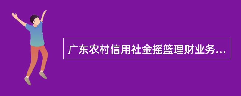 广东农村信用社金摇篮理财业务理财产品资金归集与兑付的基本规定，以下有权限查询理财