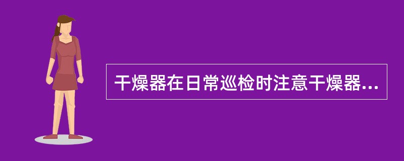 干燥器在日常巡检时注意干燥器旋风分离器（）是否正常。