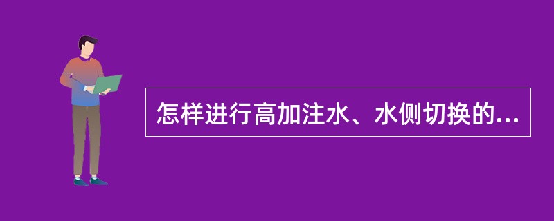 怎样进行高加注水、水侧切换的操作？