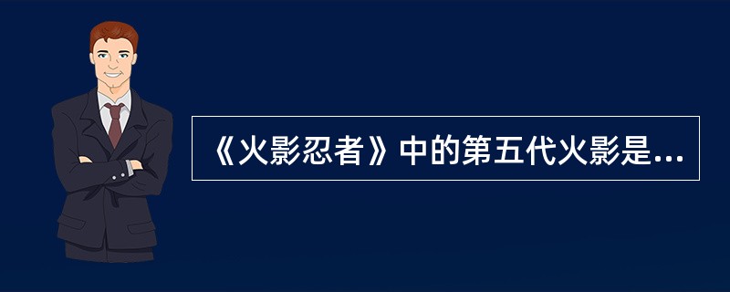 《火影忍者》中的第五代火影是谁（）？