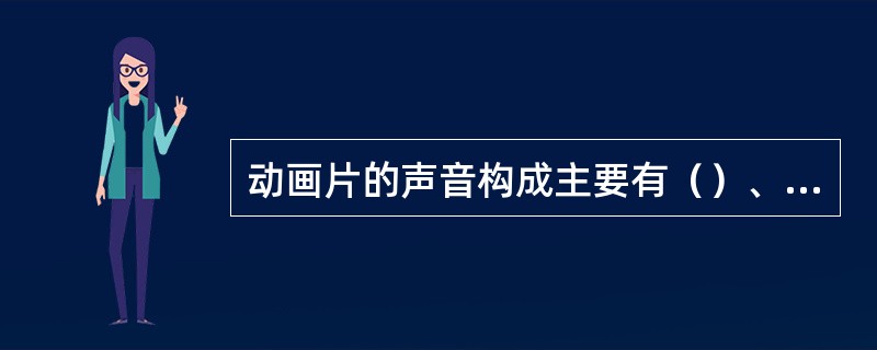 动画片的声音构成主要有（）、（）和音乐。