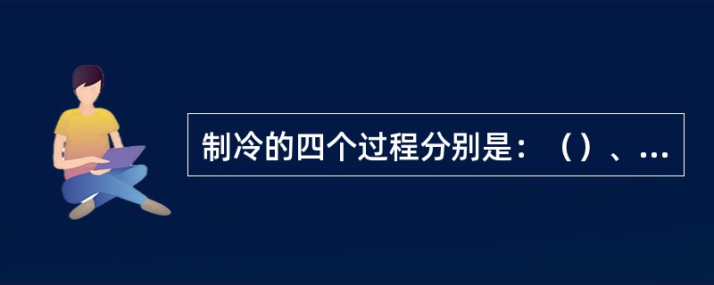 制冷的四个过程分别是：（）、（）、（）、（）。