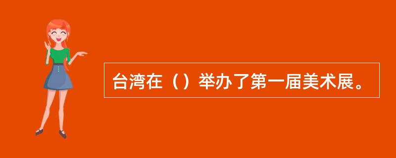 台湾在（）举办了第一届美术展。