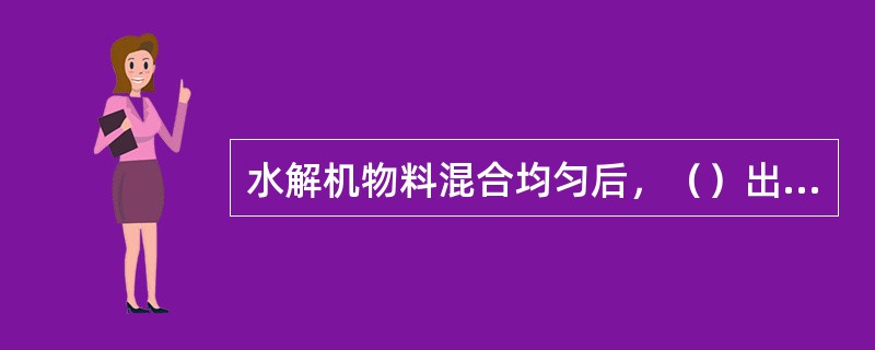 水解机物料混合均匀后，（）出料。