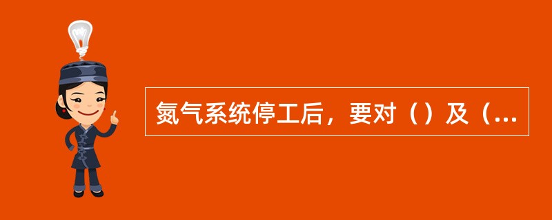 氮气系统停工后，要对（）及（）管线加盲板。