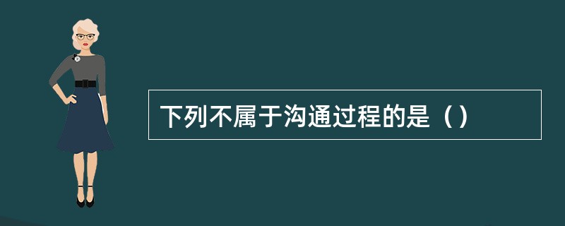 下列不属于沟通过程的是（）