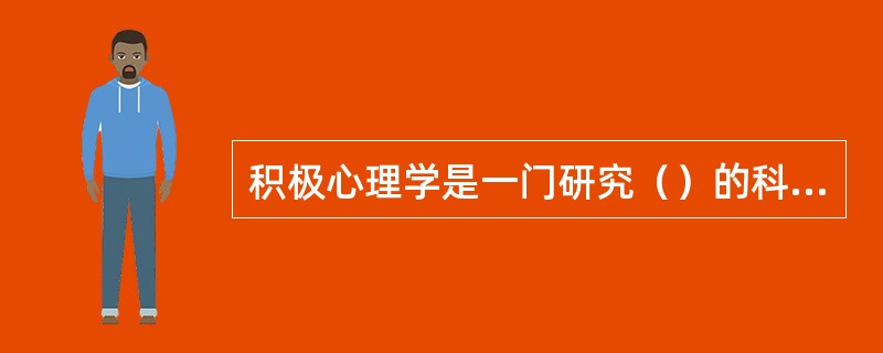 积极心理学是一门研究（）的科学研究。