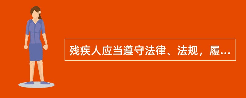 残疾人应当遵守法律、法规，履行应尽的义务，遵守公共秩序，尊重社会公德。