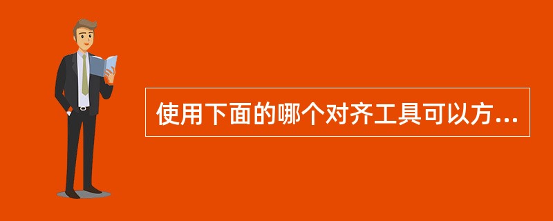 使用下面的哪个对齐工具可以方便地将一个Box放置在圆锥的锥面上（）。