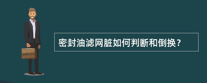 密封油滤网脏如何判断和倒换？