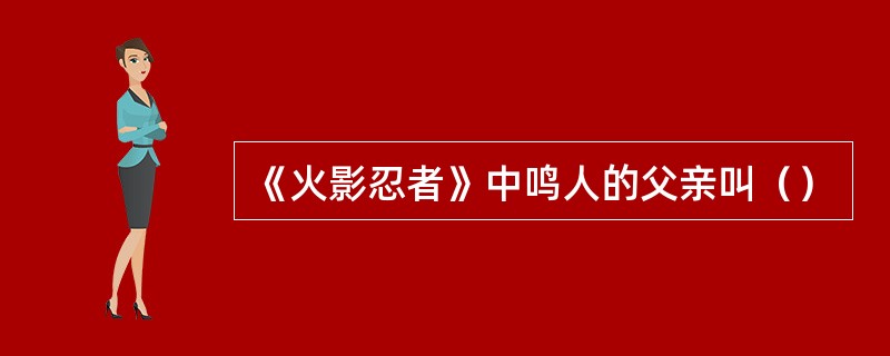 《火影忍者》中鸣人的父亲叫（）