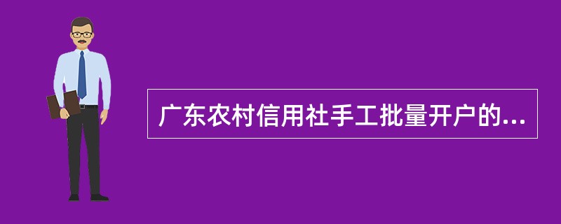 广东农村信用社手工批量开户的规定，以下会导致批量开立定期存单的批次续存失败的原因