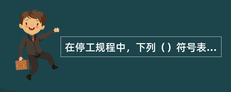 在停工规程中，下列（）符号表示班长。