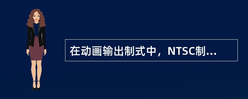 在动画输出制式中，NTSC制式的播放速率是每秒钟（）帧