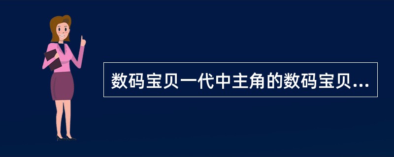 数码宝贝一代中主角的数码宝贝是（）。